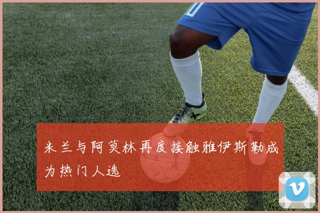 米兰与阿莫林再度接触雅伊斯勒成为热门人选