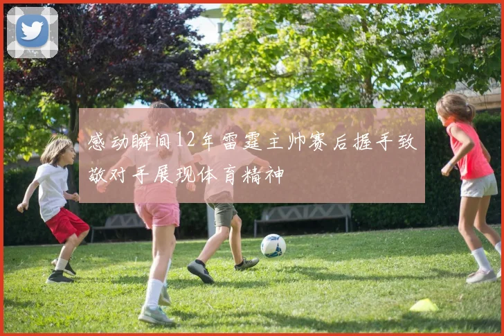 感动瞬间12年雷霆主帅赛后握手致敬对手展现体育精神